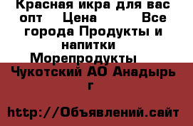 Красная икра для вас.опт. › Цена ­ 900 - Все города Продукты и напитки » Морепродукты   . Чукотский АО,Анадырь г.